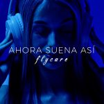 «FLYCARE ESTRENA SU NUEVO SINGLE “AHORA SUENA ASÍ”, UNA PROPUESTA QUE PODRÍA MARCAR EL FUTURO DEL GÉNERO URBANO»